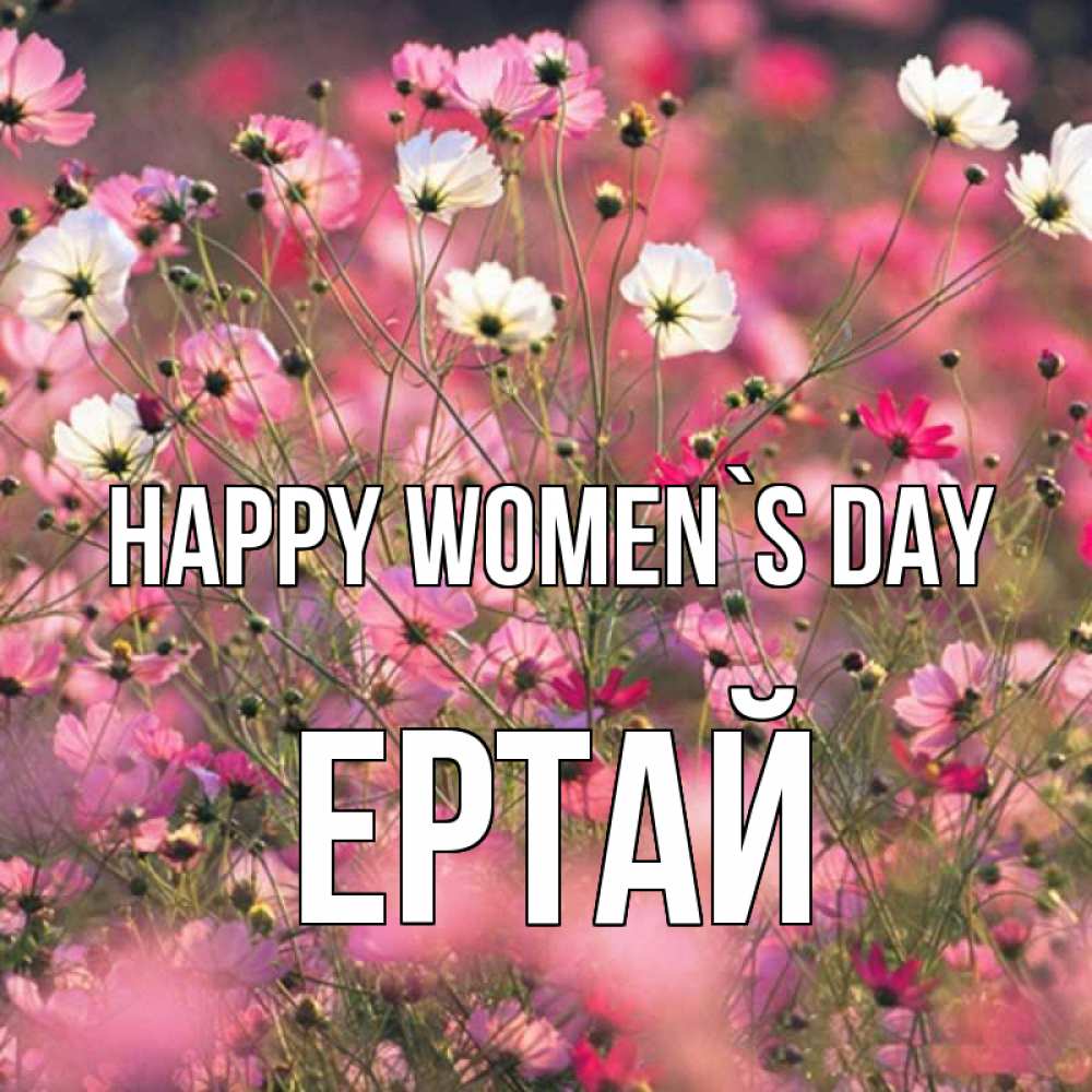 Greetings card с именем, Ертай happy women`s day красиво 1 Greetings with text for free download 